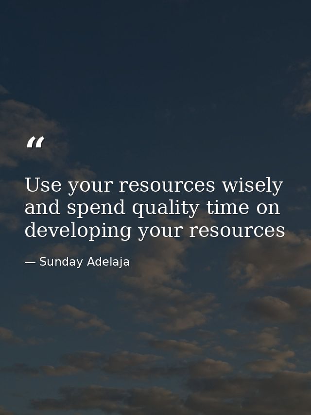 Use your resources wisely and spend quality time on developing your resources — Sunday Adelaja