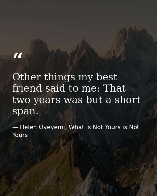 Other things my best friend said to me: That two years was but a short span. — Helen Oyeyemi, What is Not Yours is Not Yours