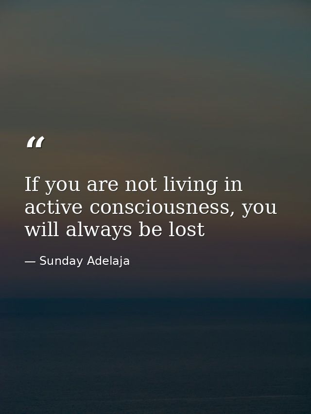 If you are not living in active consciousness, you will always be lost — Sunday Adelaja
