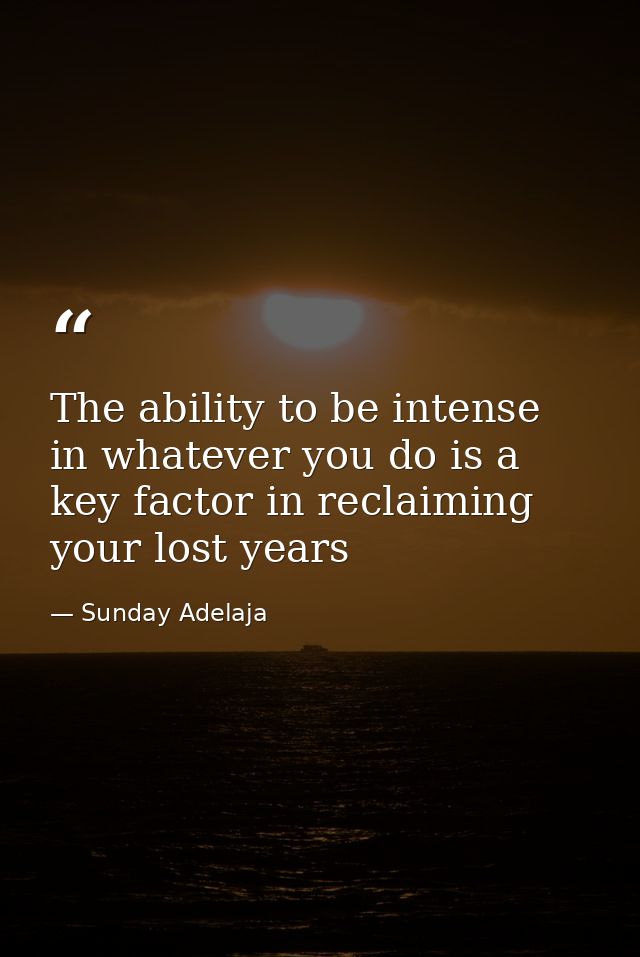 The ability to be intense in whatever you do is a key factor in reclaiming your lost years — Sunday Adelaja