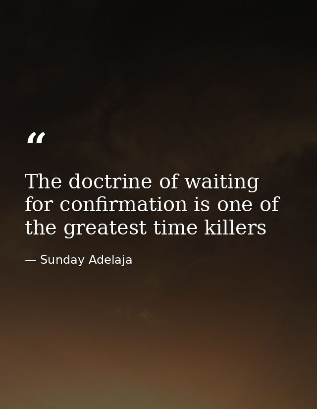 The doctrine of waiting for confirmation is one of the greatest time killers — Sunday Adelaja