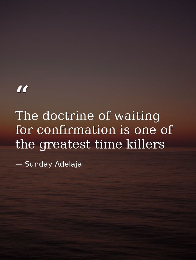 The doctrine of waiting for confirmation is one of the greatest time killers — Sunday Adelaja