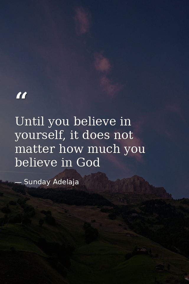 Until you believe in yourself, it does not matter how much you believe in God — Sunday Adelaja