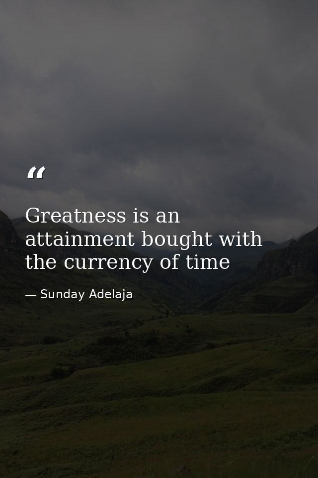 Greatness is an attainment bought with the currency of time — Sunday Adelaja
