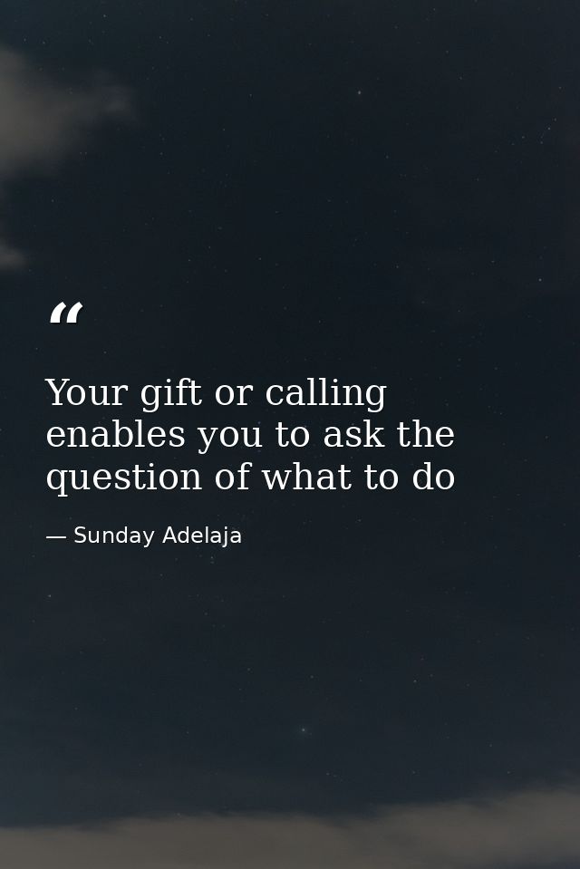 Your gift or calling enables you to ask the question of what to do — Sunday Adelaja