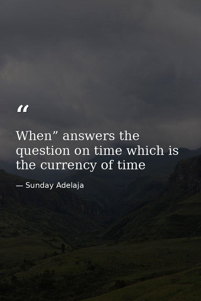 When” answers the question on time which is the currency of time — Sunday Adelaja