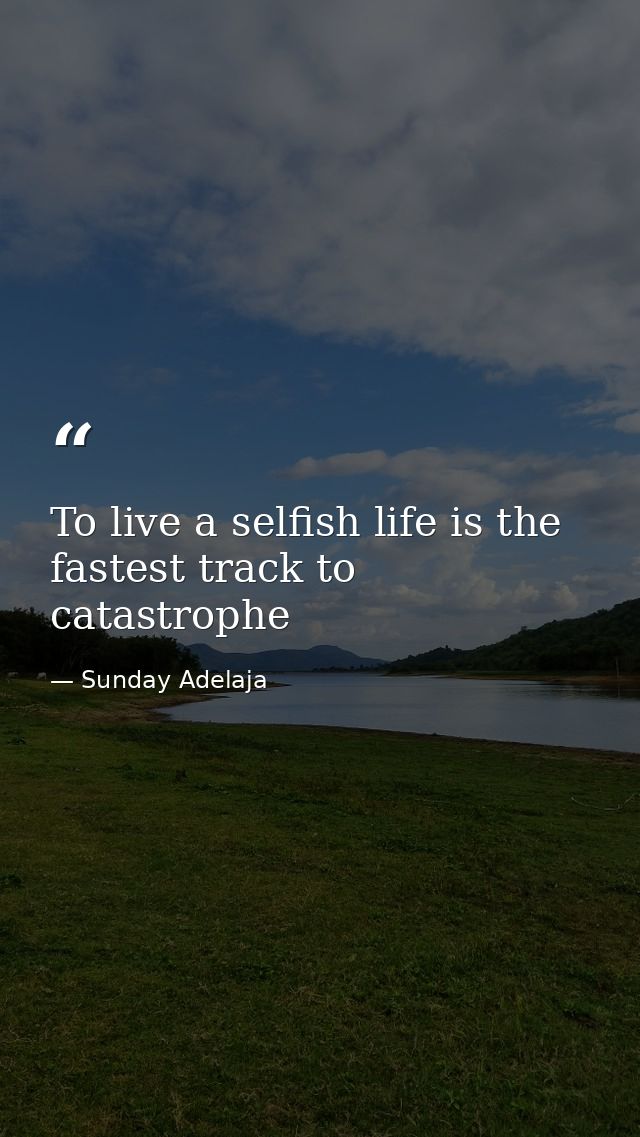 To live a selfish life is the fastest track to catastrophe — Sunday Adelaja