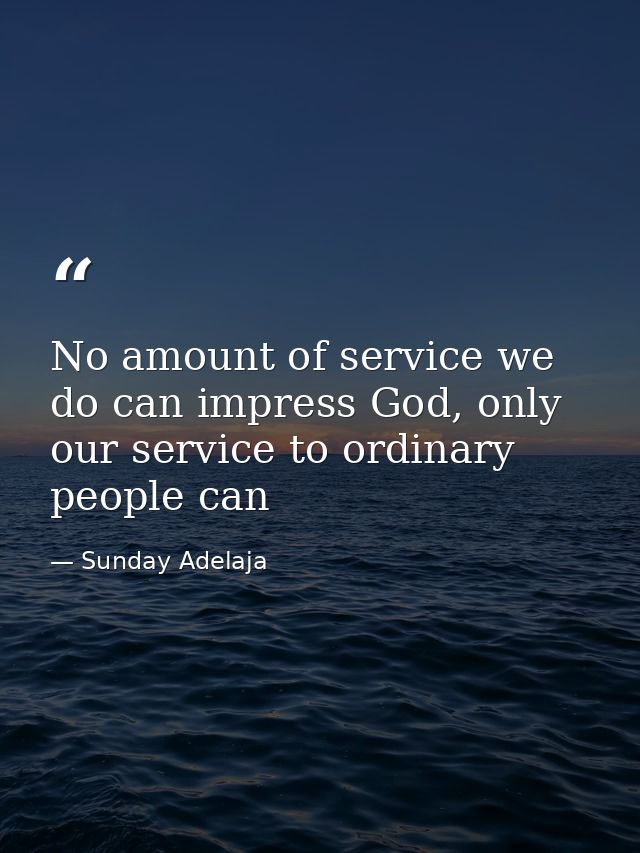 No amount of service we do can impress God, only our service to ordinary people can — Sunday Adelaja