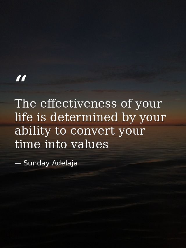 The effectiveness of your life is determined by your ability to convert your time into values — Sunday Adelaja