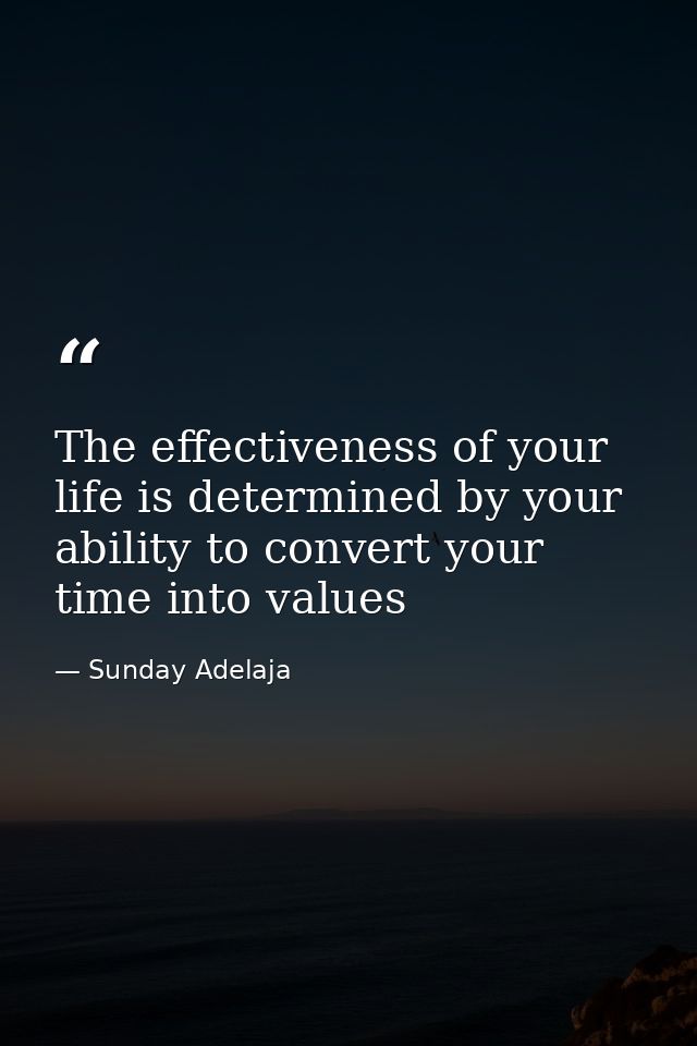 The effectiveness of your life is determined by your ability to convert your time into values — Sunday Adelaja