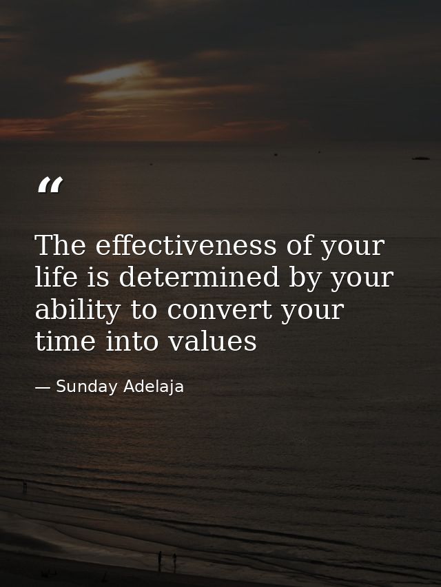 The effectiveness of your life is determined by your ability to convert your time into values — Sunday Adelaja