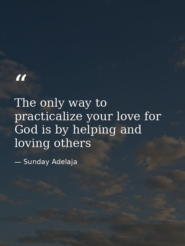 The only way to practicalize your love for God is by helping and loving others — Sunday Adelaja