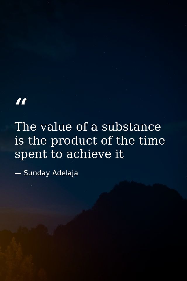 The value of a substance is the product of the time spent to achieve it — Sunday Adelaja
