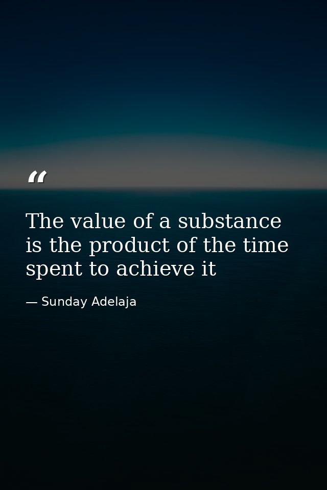 The value of a substance is the product of the time spent to achieve it — Sunday Adelaja