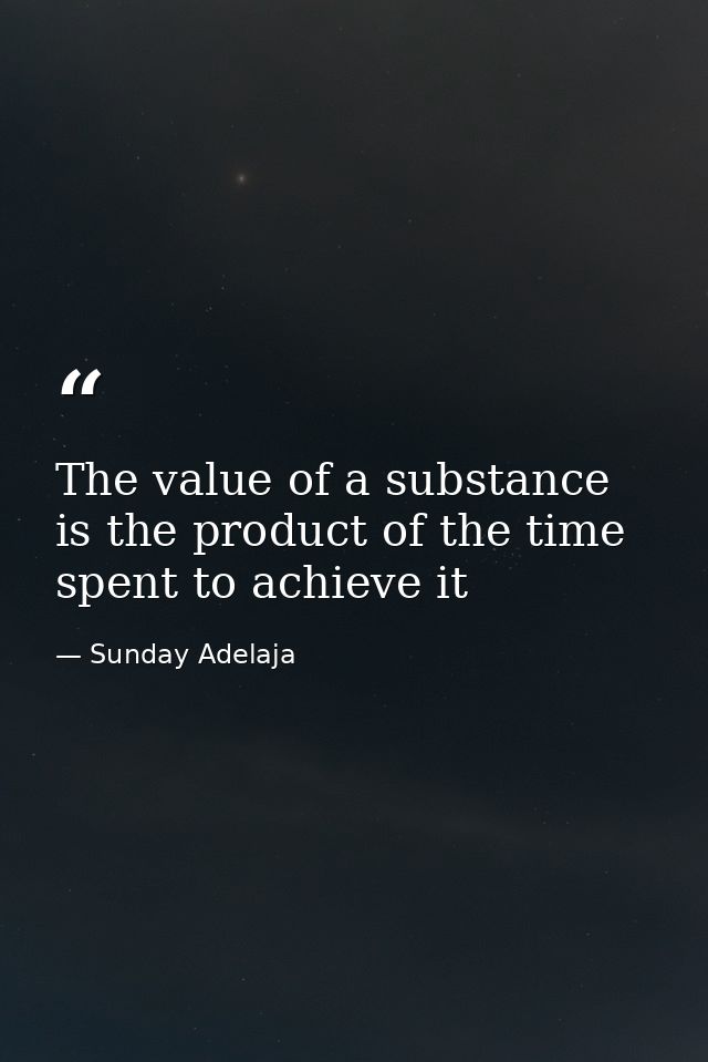 The value of a substance is the product of the time spent to achieve it — Sunday Adelaja