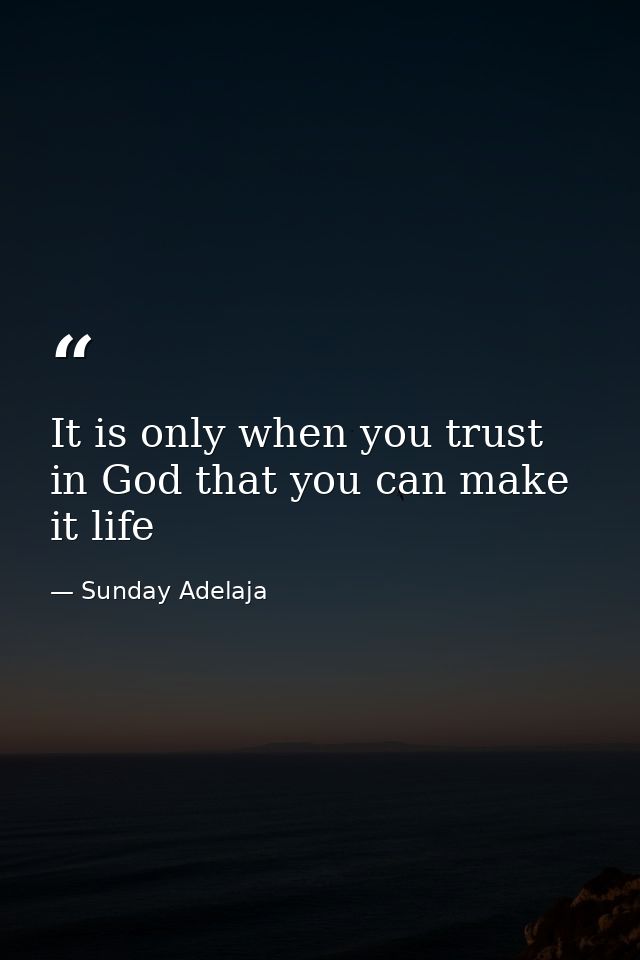 It is only when you trust in God that you can make it life — Sunday Adelaja