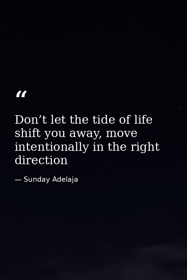 Don’t let the tide of life shift you away, move intentionally in the right direction — Sunday Adelaja