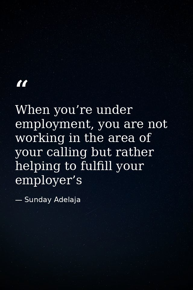 When you’re under employment, you are not working in the area of your calling but rather helping to fulfill your employe — Sunday Adelaja
