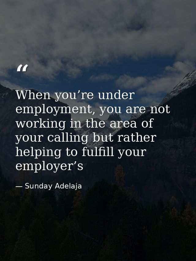 When you’re under employment, you are not working in the area of your calling but rather helping to fulfill your employe — Sunday Adelaja