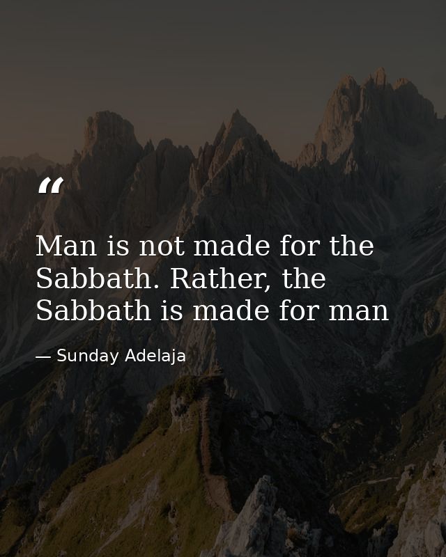 Man is not made for the Sabbath. Rather, the Sabbath is made for man — Sunday Adelaja