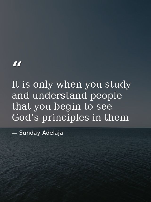 It is only when you study and understand people that you begin to see God’s principles in them — Sunday Adelaja