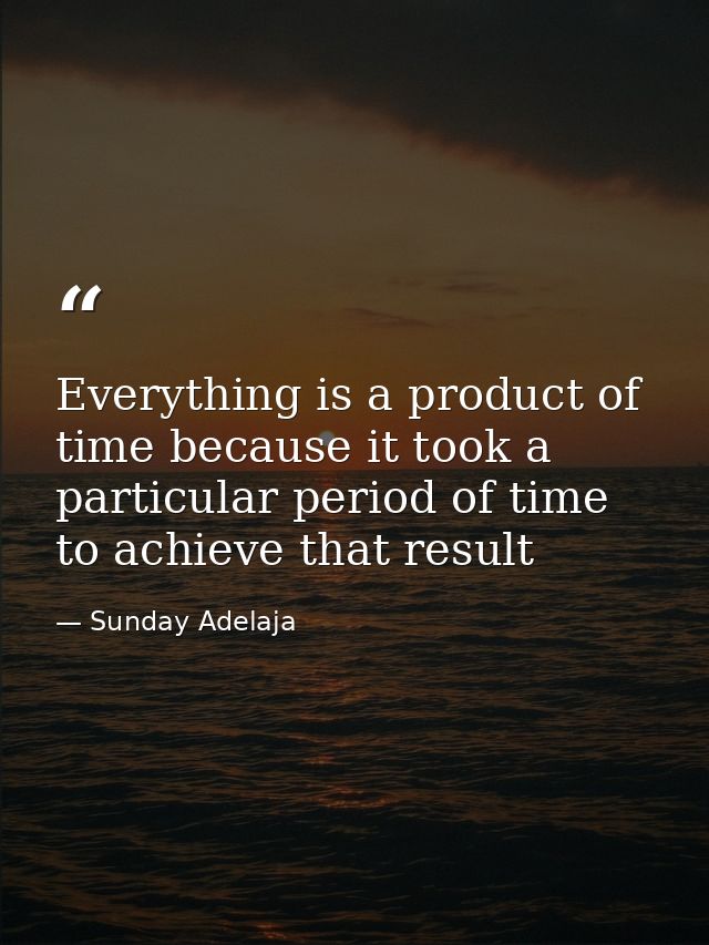 Everything is a product of time because it took a particular period of time to achieve that result — Sunday Adelaja