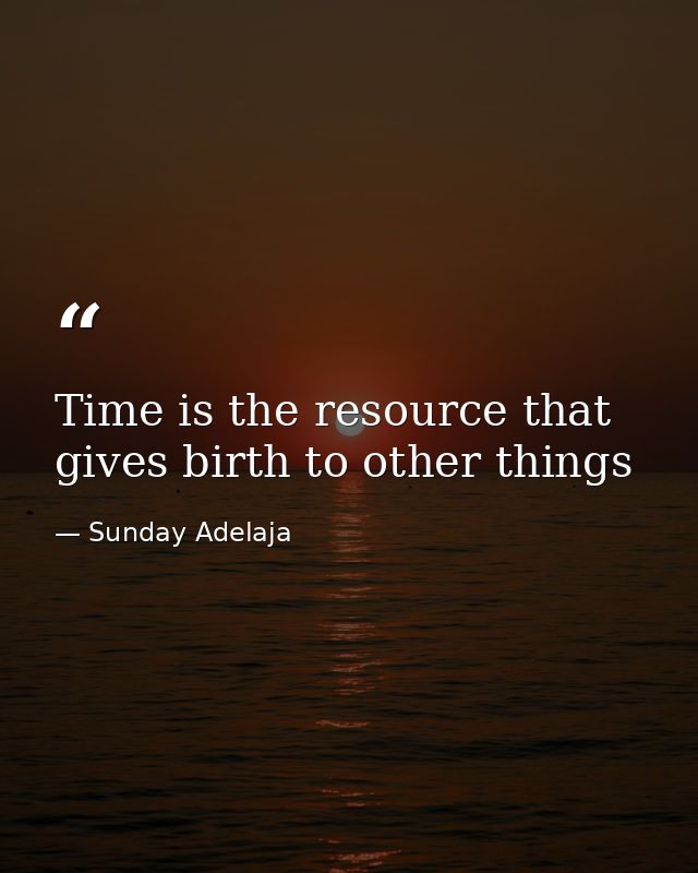 Time is the resource that gives birth to other things — Sunday Adelaja