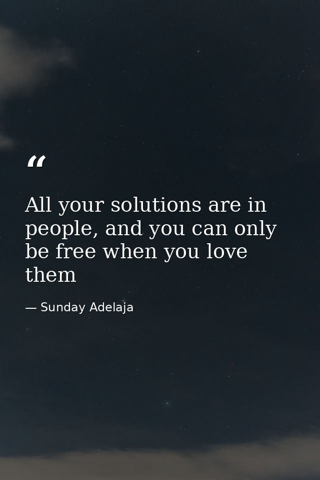 All your solutions are in people, and you can only be free when you love them — Sunday Adelaja