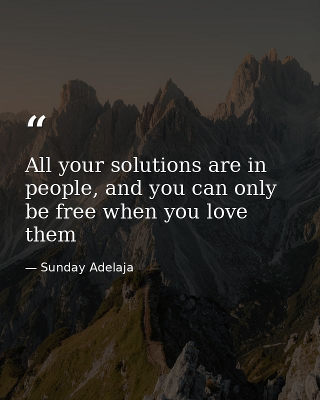 All your solutions are in people, and you can only be free when you love them — Sunday Adelaja