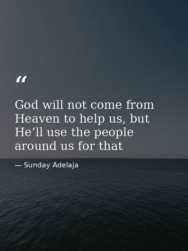 God will not come from Heaven to help us, but He’ll use the people around us for that — Sunday Adelaja