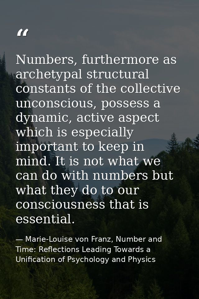 Numbers, furthermore as archetypal structural constants of the collective unconscious, possess a dynamic, active aspect  — Marie-Louise von Franz, Number and Time: Reflections Leading Towards a Unification of Psychology and Physics