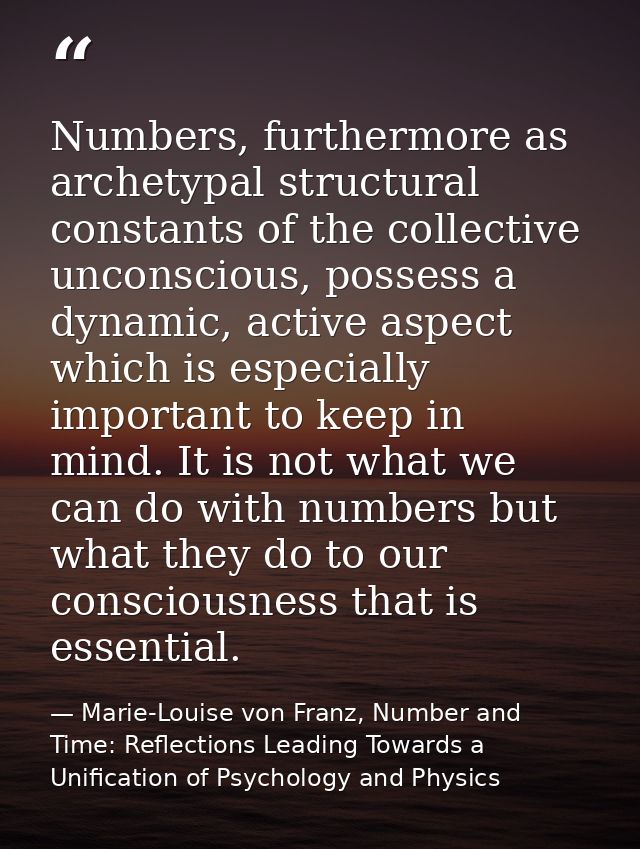 Numbers, furthermore as archetypal structural constants of the collective unconscious, possess a dynamic, active aspect  — Marie-Louise von Franz, Number and Time: Reflections Leading Towards a Unification of Psychology and Physics