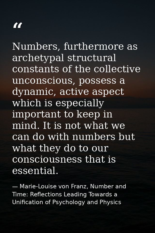 Numbers, furthermore as archetypal structural constants of the collective unconscious, possess a dynamic, active aspect  — Marie-Louise von Franz, Number and Time: Reflections Leading Towards a Unification of Psychology and Physics