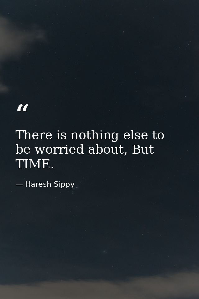 There is nothing else to be worried about, But TIME. — Haresh Sippy