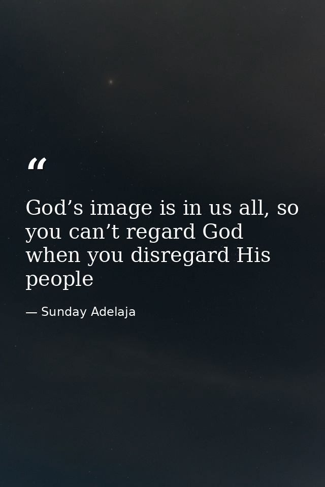 God’s image is in us all, so you can’t regard God when you disregard His people — Sunday Adelaja