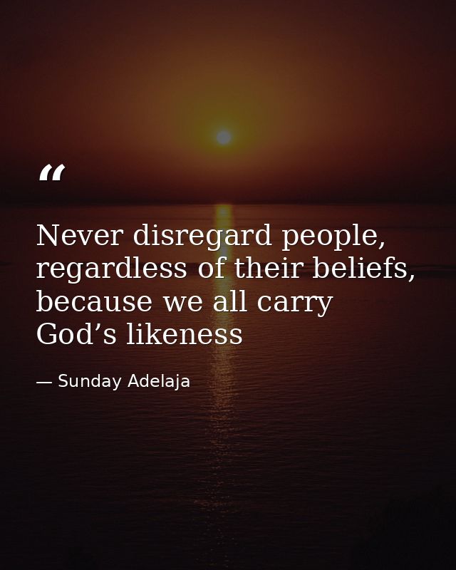 Never disregard people, regardless of their beliefs, because we all carry God’s likeness — Sunday Adelaja