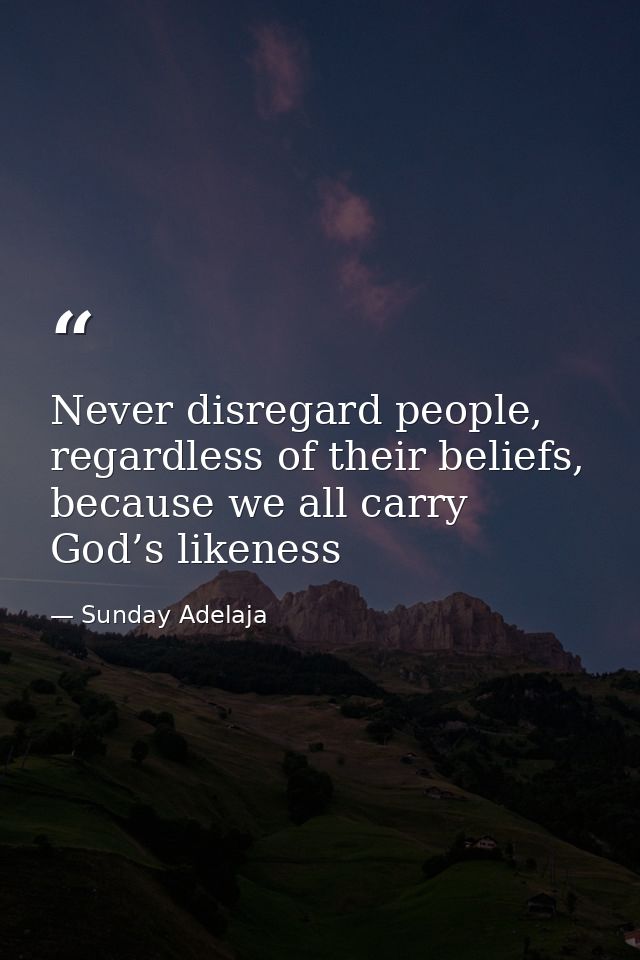 Never disregard people, regardless of their beliefs, because we all carry God’s likeness — Sunday Adelaja