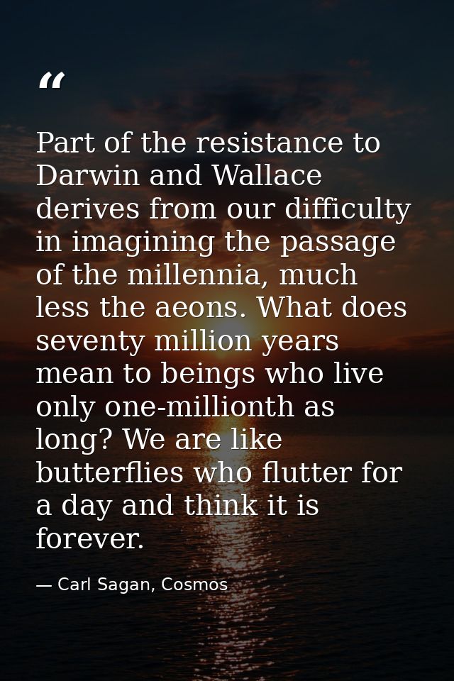 Part of the resistance to Darwin and Wallace derives from our difficulty in imagining the passage of the millennia, much — Carl Sagan, Cosmos