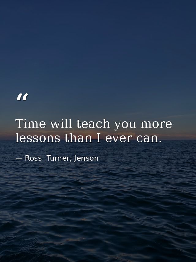 Time will teach you more lessons than I ever can. — Ross  Turner, Jenson