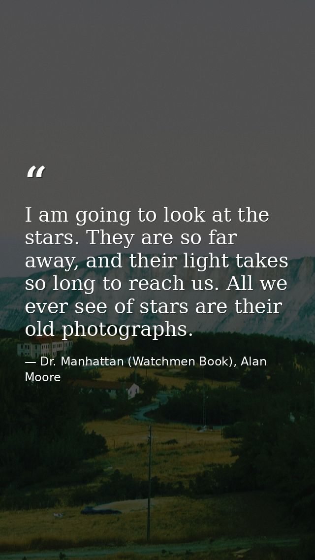 I am going to look at the stars. They are so far away, and their light takes so long to reach us. All we ever see of sta — Dr. Manhattan (Watchmen Book), Alan Moore