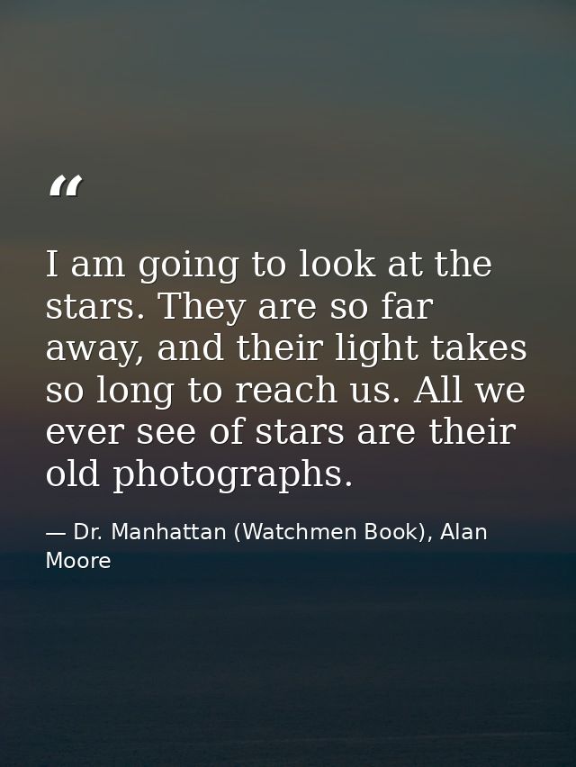 I am going to look at the stars. They are so far away, and their light takes so long to reach us. All we ever see of sta — Dr. Manhattan (Watchmen Book), Alan Moore