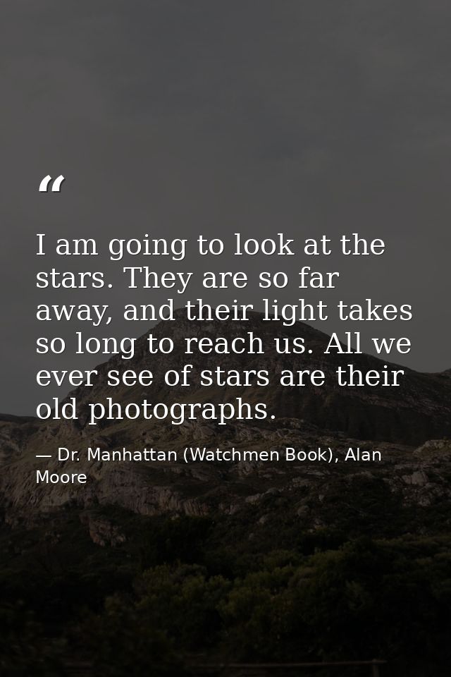 I am going to look at the stars. They are so far away, and their light takes so long to reach us. All we ever see of sta — Dr. Manhattan (Watchmen Book), Alan Moore