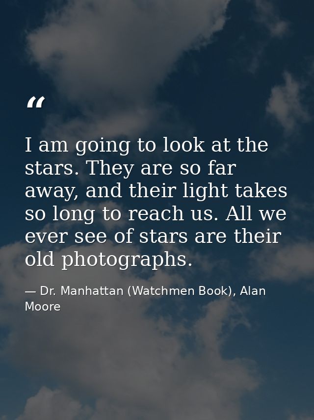 I am going to look at the stars. They are so far away, and their light takes so long to reach us. All we ever see of sta — Dr. Manhattan (Watchmen Book), Alan Moore