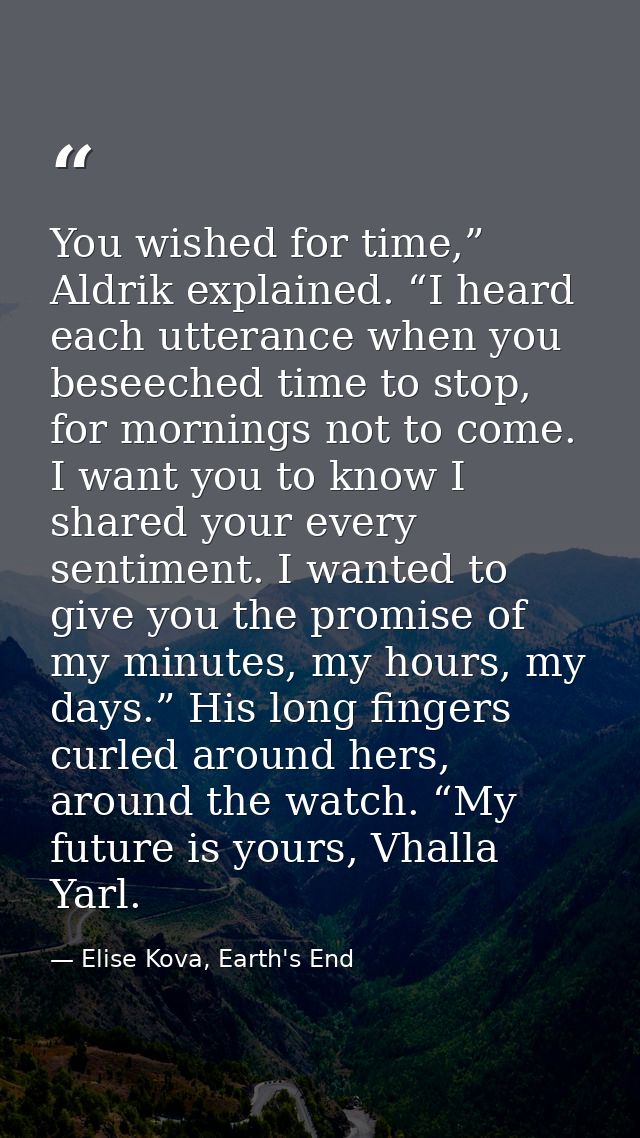 You wished for time,” Aldrik explained. “I heard each utterance when you beseeched time to stop, for mornings not to com — Elise Kova, Earth's End