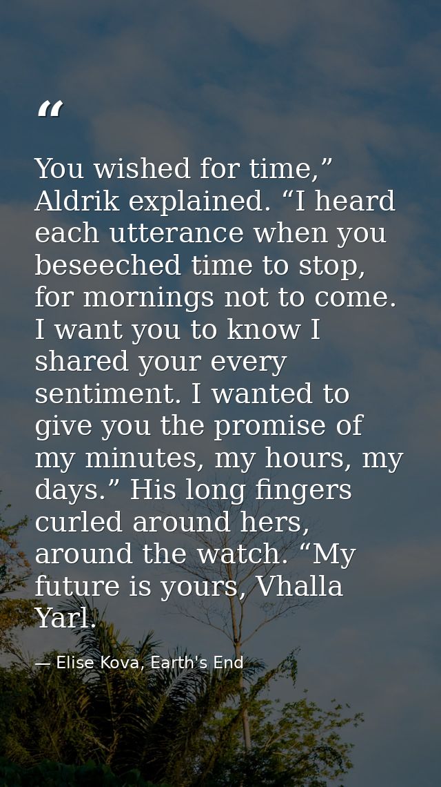 You wished for time,” Aldrik explained. “I heard each utterance when you beseeched time to stop, for mornings not to com — Elise Kova, Earth's End