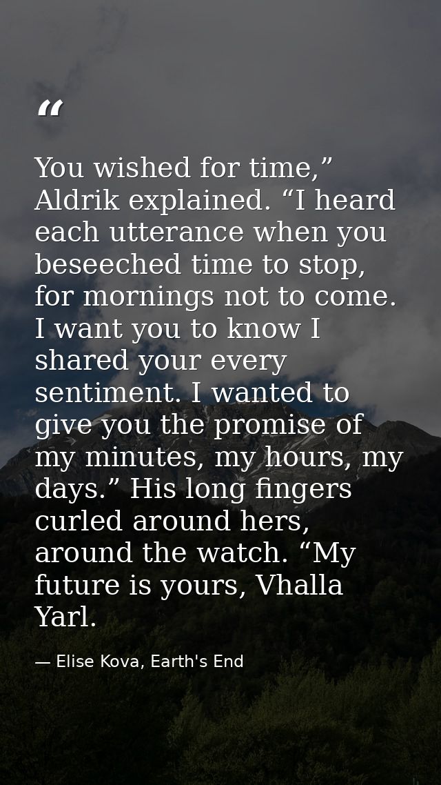 You wished for time,” Aldrik explained. “I heard each utterance when you beseeched time to stop, for mornings not to com — Elise Kova, Earth's End