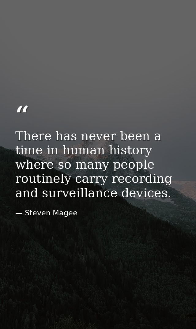 There has never been a time in human history where so many people routinely carry recording and surveillance devices. — Steven Magee