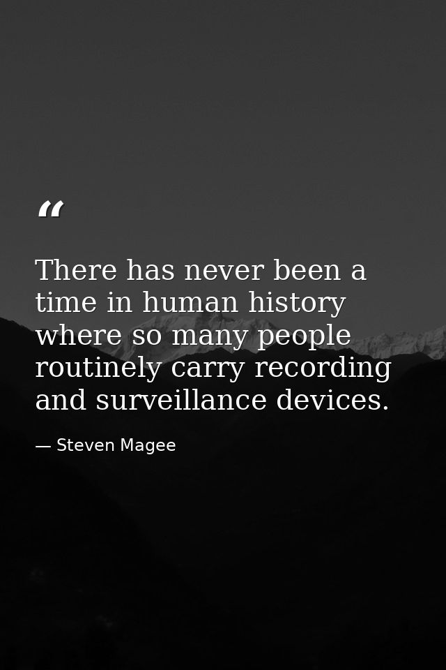 There has never been a time in human history where so many people routinely carry recording and surveillance devices. — Steven Magee