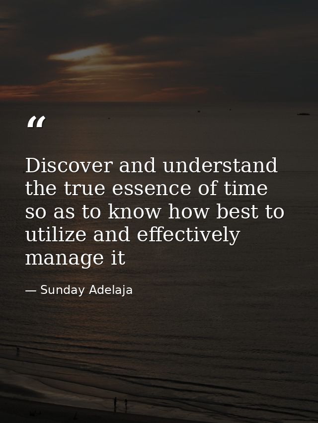 Discover and understand the true essence of time so as to know how best to utilize and effectively manage it — Sunday Adelaja