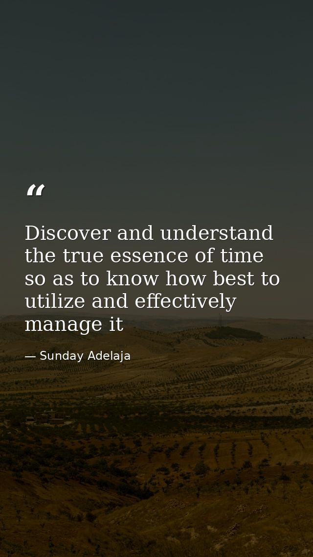 Discover and understand the true essence of time so as to know how best to utilize and effectively manage it — Sunday Adelaja